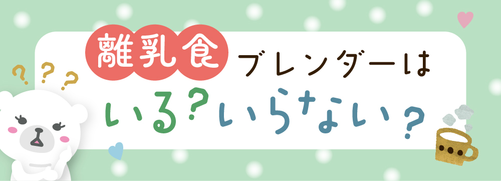 離乳食ブレンダーはいる？いらない？